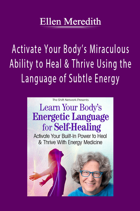 Activate Your Body’s Miraculous Ability to Heal & Thrive Using the Language of Subtle Energy – Ellen Meredith