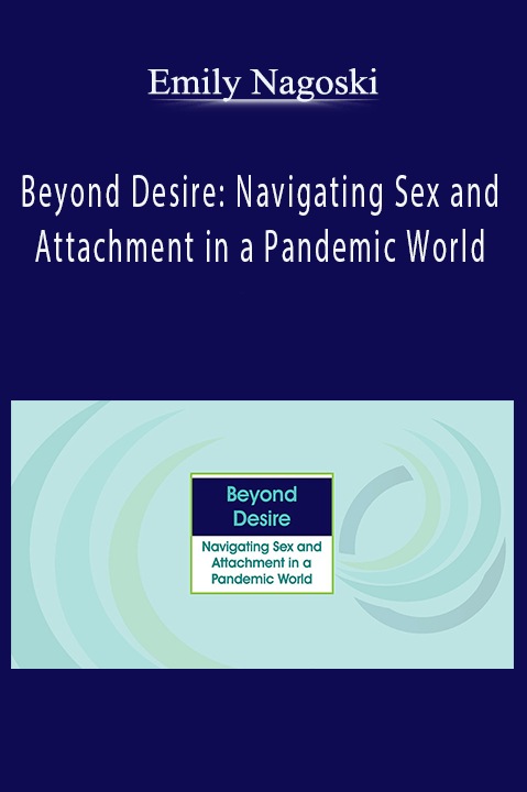 Beyond Desire: Navigating Sex and Attachment in a Pandemic World – Emily Nagoski