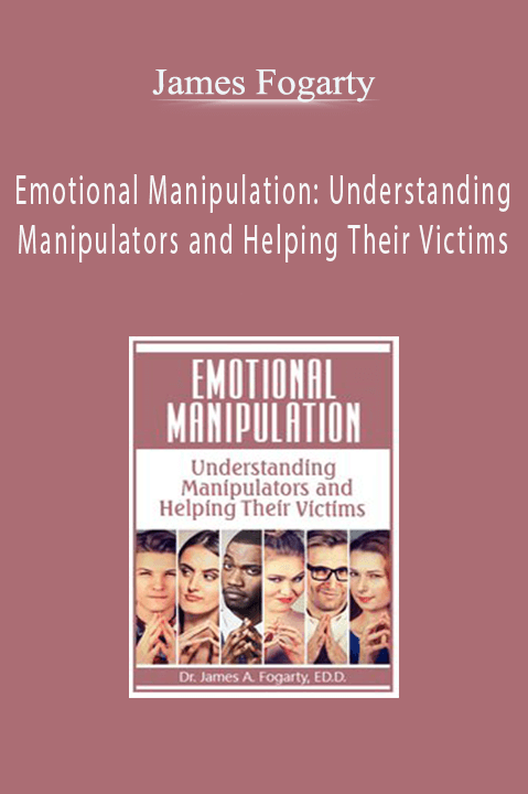 James Fogarty – Emotional Manipulation: Understanding Manipulators and Helping Their Victims