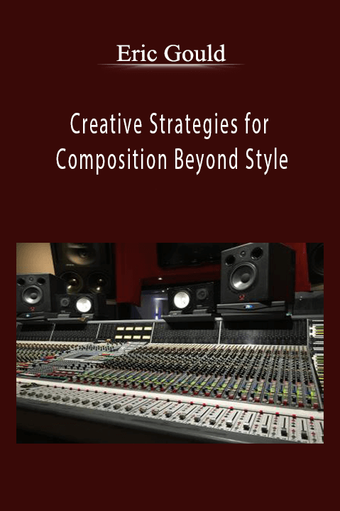 Creative Strategies for Composition Beyond Style – Eric Gould