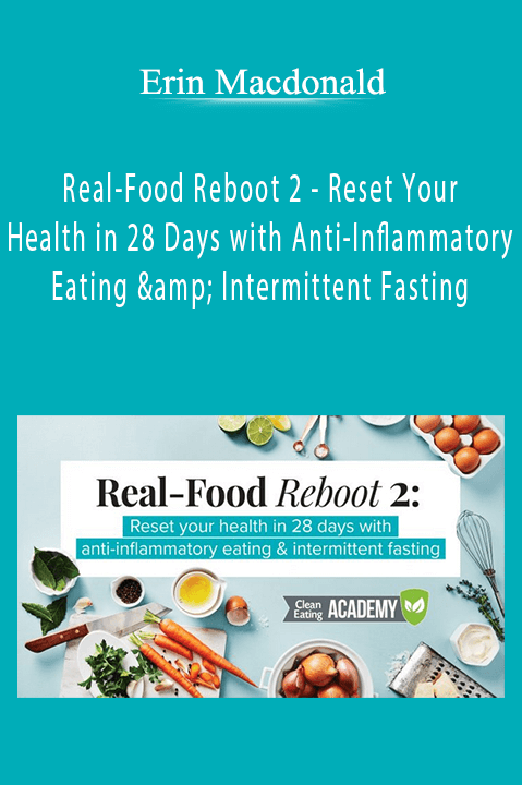 Real–Food Reboot 2 – Reset Your Health in 28 Days with Anti–Inflammatory Eating & Intermittent Fasting – Erin Macdonald