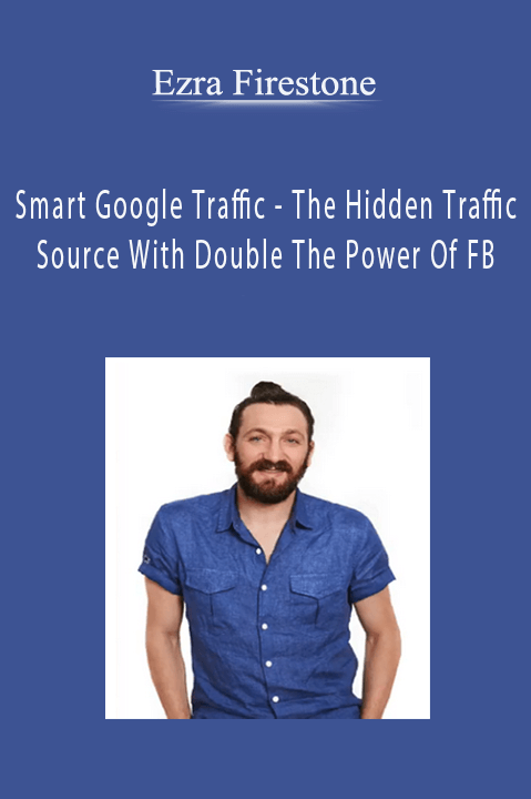 Smart Google Traffic – The Hidden Traffic Source With Double The Power Of FB – Ezra Firestone