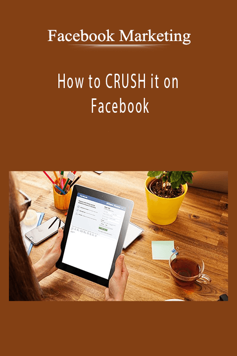 How to CRUSH it on Facebook – Facebook Marketing