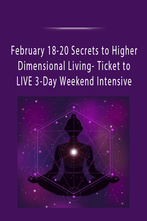 February 18–20 Secrets to Higher Dimensional Living– Ticket to LIVE 3–Day Weekend Intensive