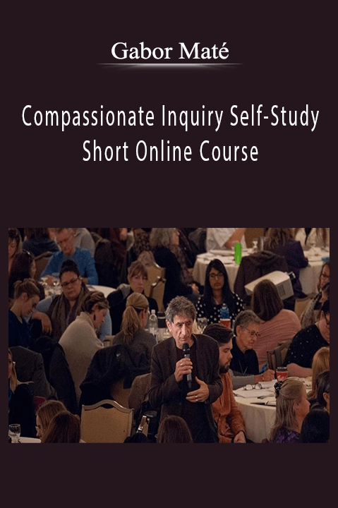 Compassionate Inquiry Self–Study Short Online Course – Gabor Maté