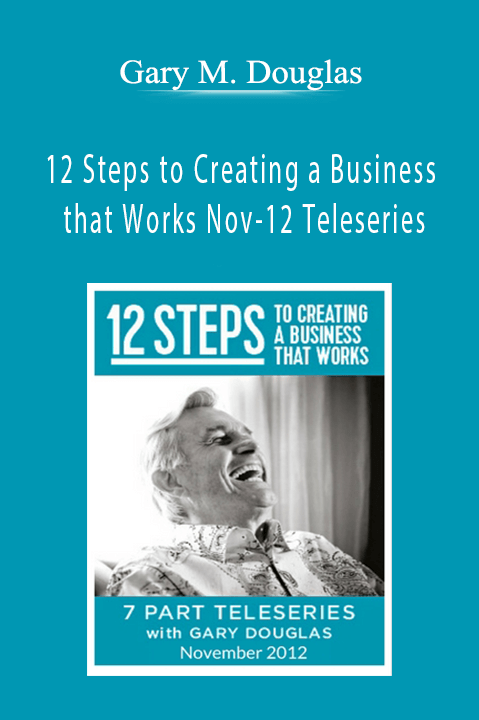 12 Steps to Creating a Business that Works Nov–12 Teleseries – Gary M. Douglas