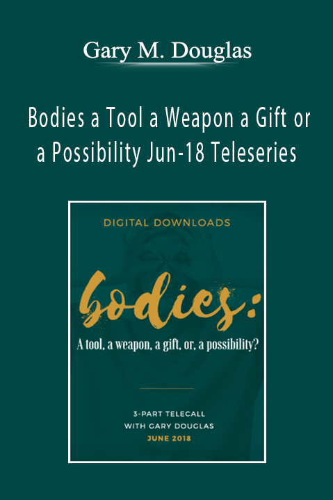 Bodies a Tool a Weapon a Gift or a Possibility Jun–18 Teleseries – Gary M. Douglas