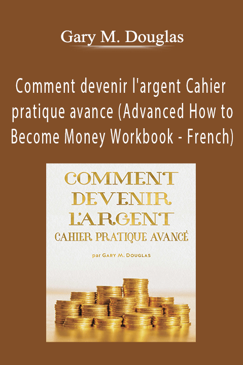 Comment devenir l'argent Cahier pratique avance (Advanced How to Become Money Workbook – French) – Gary M. Douglas