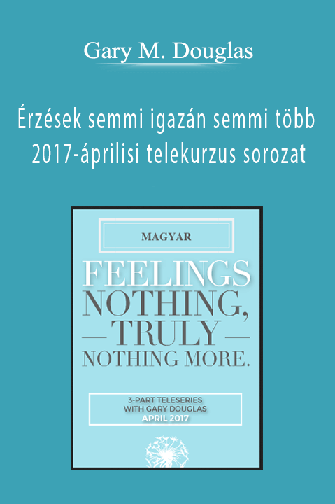 Érzések semmi igazán semmi több 2017–áprilisi telekurzus sorozat (Feelings Nothing Truly Nothing More Apr–17 Teleseries – Hungarian) – Gary M. Douglas