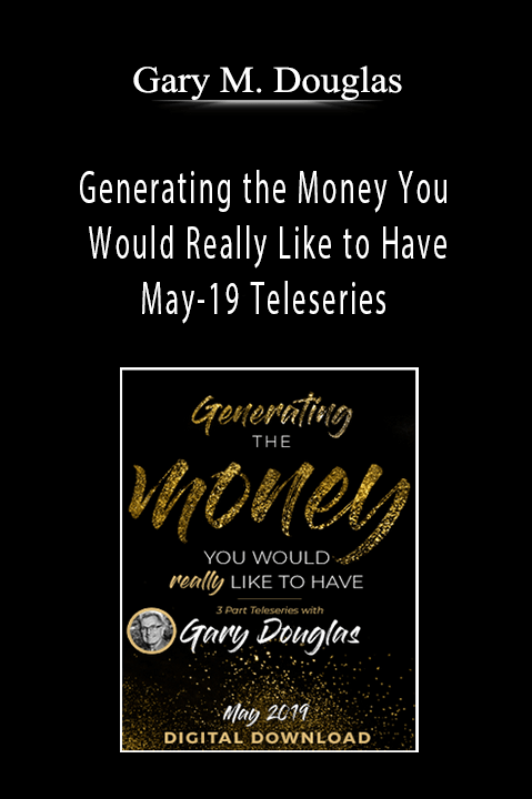 Generating the Money You Would Really Like to Have May–19 Teleseries – Gary M. Douglas