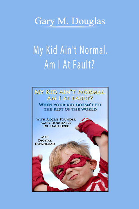 My Kid Ain't Normal. Am I At Fault? – Gary M. Douglas