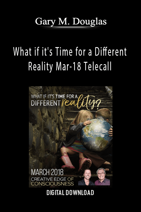 What if it's Time for a Different Reality Mar–18 Telecall – Gary M. Douglas