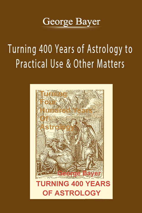 Turning 400 Years of Astrology to Practical Use & Other Matters – George Bayer