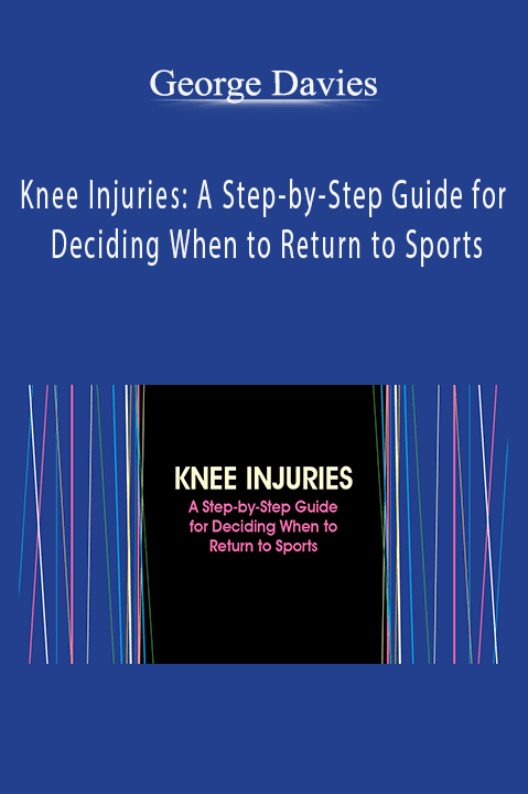 Knee Injuries: A Step–by–Step Guide for Deciding When to Return to Sports – George Davies