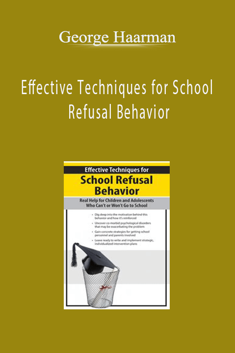 Effective Techniques for School Refusal Behavior: Real Help for Children & Adolescents Who Can't or Won't Go to School – George Haarman