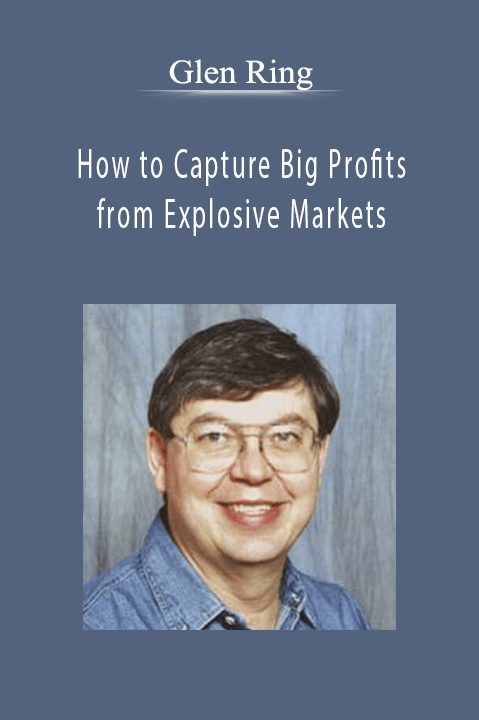 How to Capture Big Profits from Explosive Markets – Glen Ring