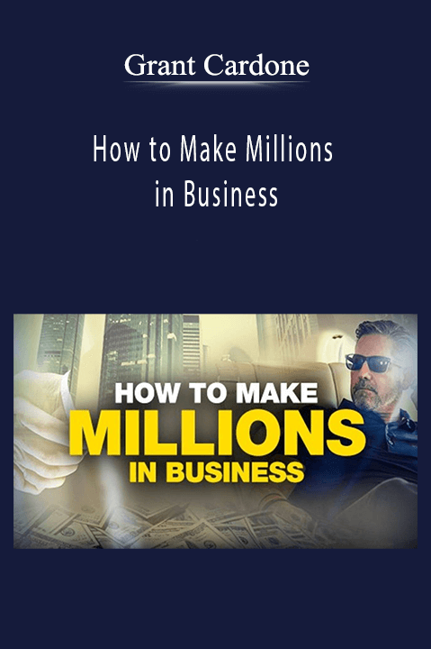 How to Make Millions in Business – Grant Cardone