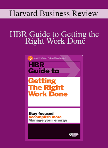 HBR Guide to Getting the Right Work Done – Harvard Business Review