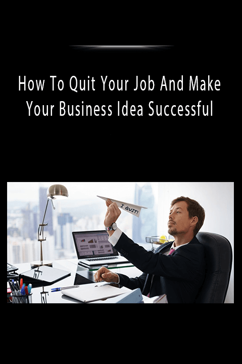 How To Quit Your Job And Make Your Business Idea Successful