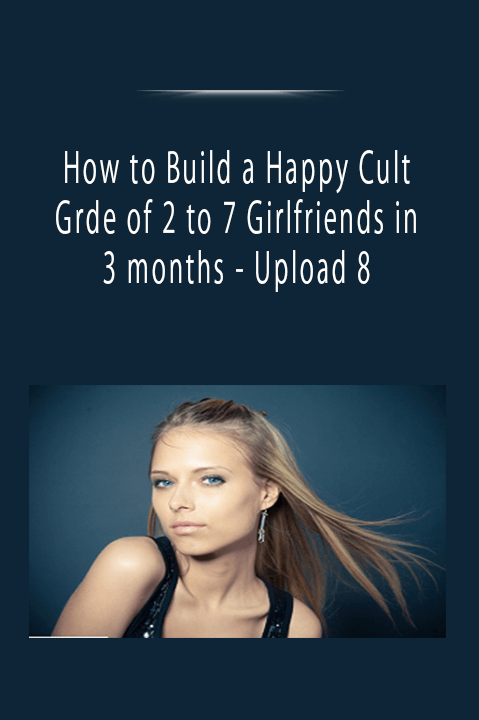 How to Build a Happy Cult Grde of 2 to 7 Girlfriends in 3 months - Upload 8