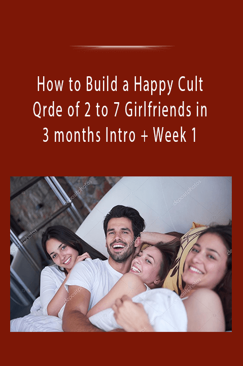 How to Build a Happy Cult Qrde of 2 to 7 Girlfriends in 3 months Intro + Week 1