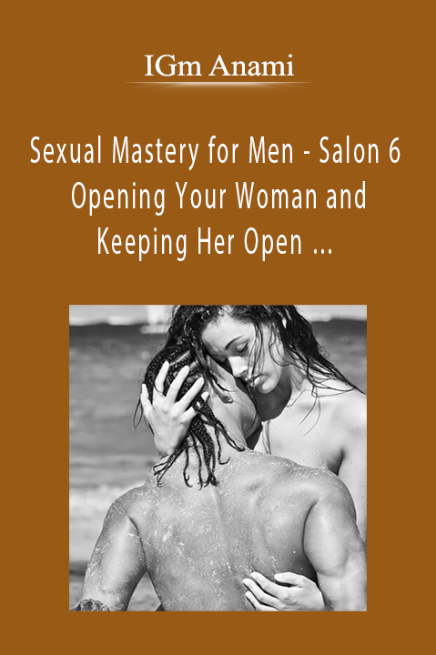 Sexual Mastery for Men – Salon 6 – Opening Your Woman and Keeping Her Open … – IGm Anami