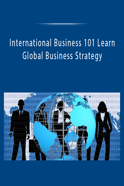 International Business 101 Learn Global Business Strategy