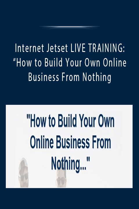 Internet Jetset LIVE TRAINING: “How to Build Your Own Online Business From Nothing