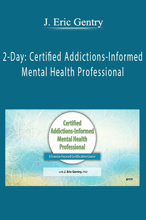 2–Day: Certified Addictions–Informed Mental Health Professional: A Trauma–Focused Certification Course – J. Eric Gentry