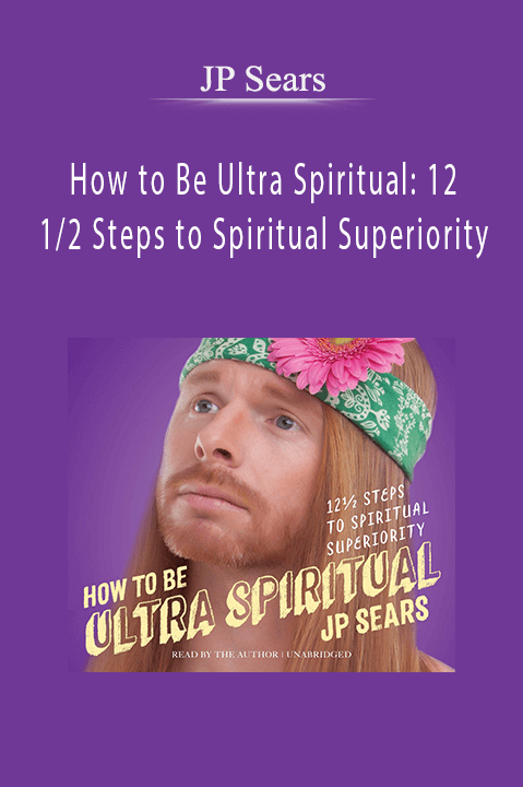 How to Be Ultra Spiritual: 12 1/2 Steps to Spiritual Superiority – JP Sears