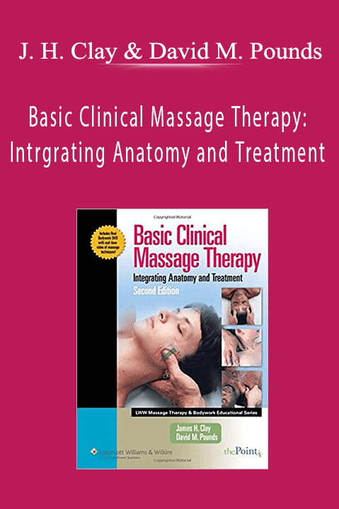 Basic Clinical Massage Therapy: Intrgrating Anatomy and Treatment – Jame H. Clay & David M. Pounds