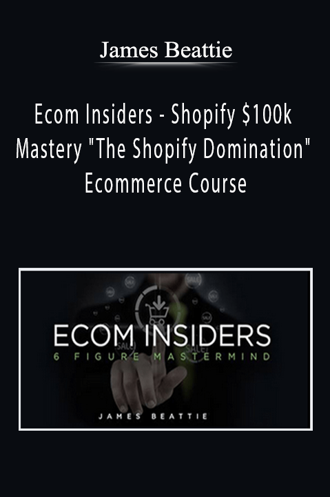 Ecom Insiders – Shopify $100k Mastery "The Shopify Domination" Ecommerce Course – James Beattie