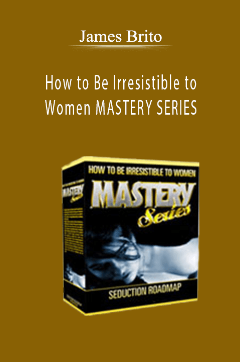 How to Be Irresistible to Women MASTERY SERIES – James Brito