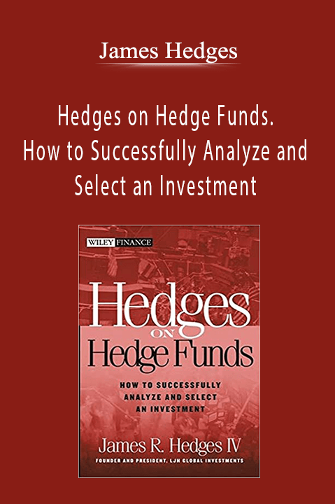 Hedges on Hedge Funds. How to Successfully Analyze and Select an Investment – James Hedges