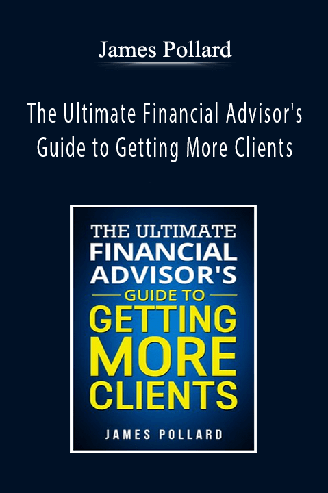 The Ultimate Financial Advisor's Guide to Getting More Clients – James Pollard