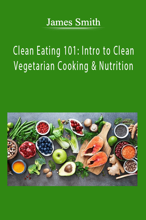 Clean Eating 101: Intro to Clean Vegetarian Cooking & Nutrition – James Smith