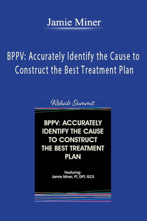 BPPV: Accurately Identify the Cause to Construct the Best Treatment Plan – Jamie Miner