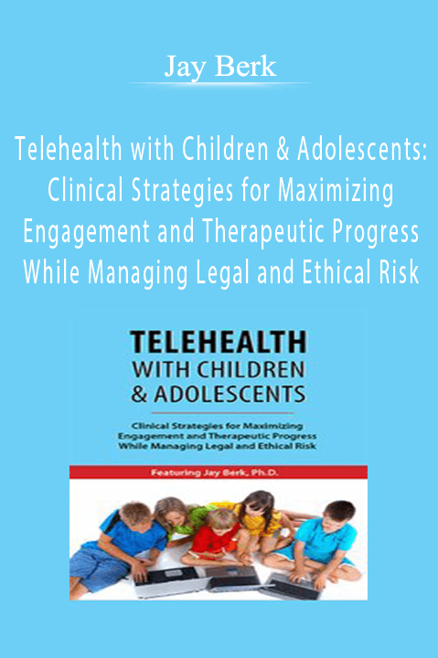 Telehealth with Children & Adolescents: Clinical Strategies for Maximizing Engagement and Therapeutic Progress While Managing Legal and Ethical Risk – Jay Berk