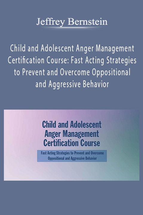 Child and Adolescent Anger Management Certification Course: Fast Acting Strategies to Prevent and Overcome Oppositional and Aggressive Behavior – Jeffrey Bernstein