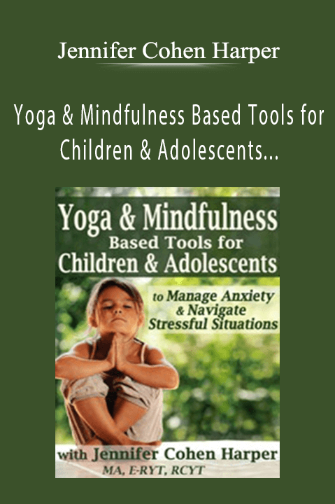 Yoga & Mindfulness Based Tools for Children & Adolescents to Manage Anxiety & Navigate Stressful Situations – Jennifer Cohen Harper