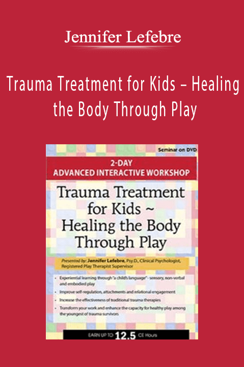 Trauma Treatment for Kids – Healing the Body Through Play: Advanced Interactive Workshop – Jennifer Lefebre