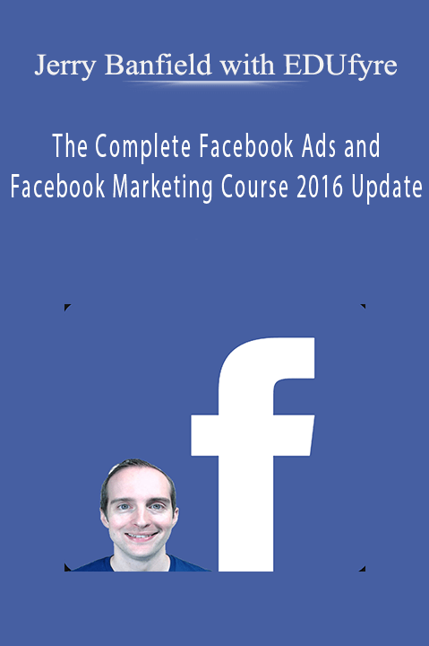The Complete Facebook Ads and Facebook Marketing Course 2016 Update – Jerry Banfield with EDUfyre