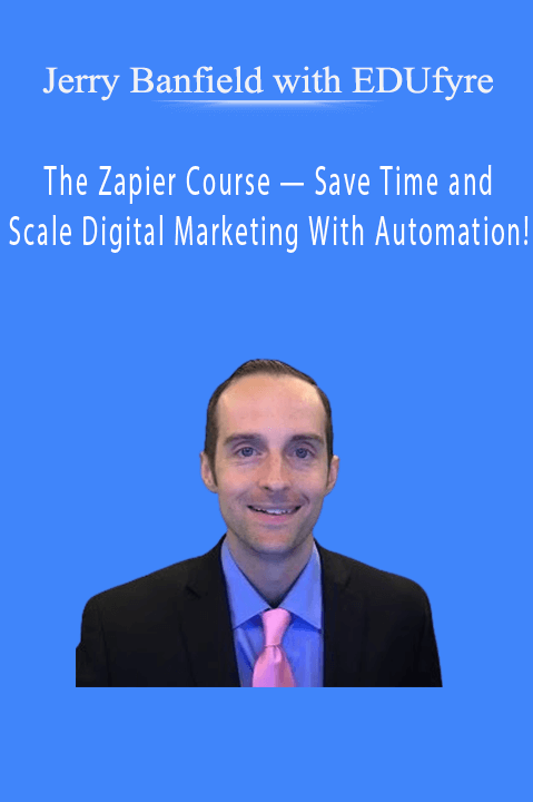 The Zapier Course — Save Time and Scale Digital Marketing With Automation! – Jerry Banfield with EDUfyre