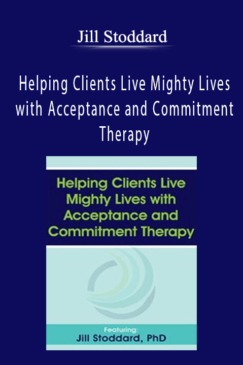 Helping Clients Live Mighty Lives with Acceptance and Commitment Therapy – Jill Stoddard