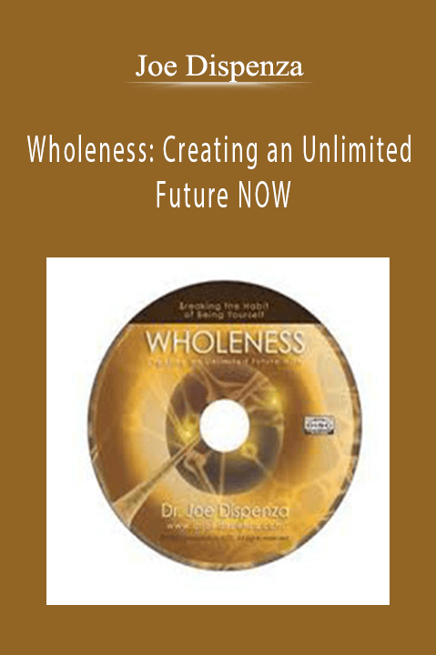 Wholeness: Creating an Unlimited Future NOW – Joe Dispenza