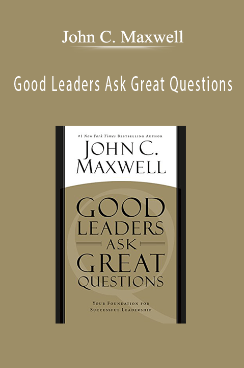 Good Leaders Ask Great Questions – John C. Maxwell