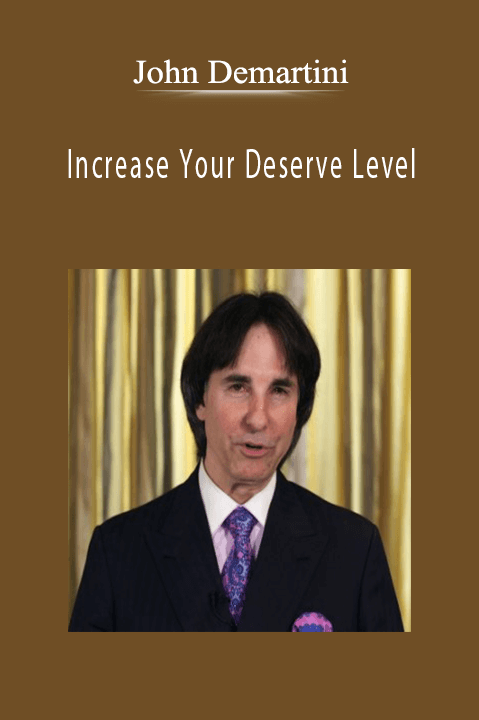 Increase Your Deserve Level – John Demartini