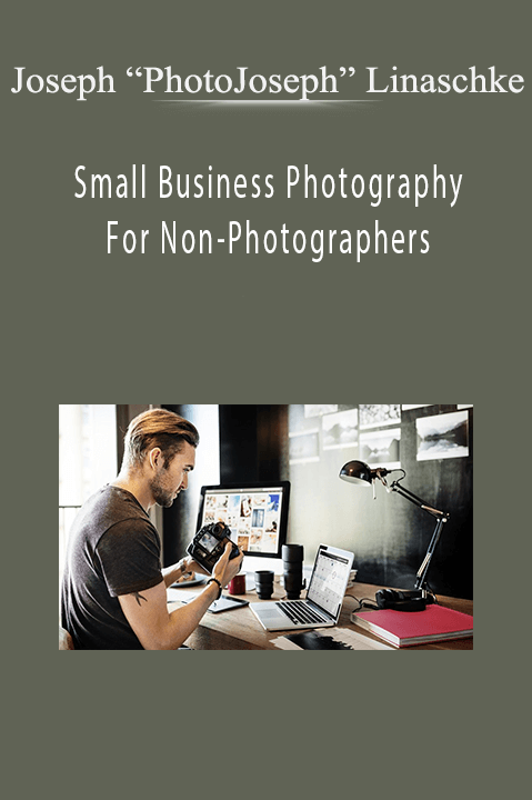 Small Business Photography For Non–Photographers – Joseph “PhotoJoseph” Linaschke