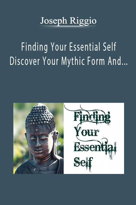 Finding Your Essential Self – Discover Your Mythic Form And Unique Sliver Of Space – Joseph Riggio
