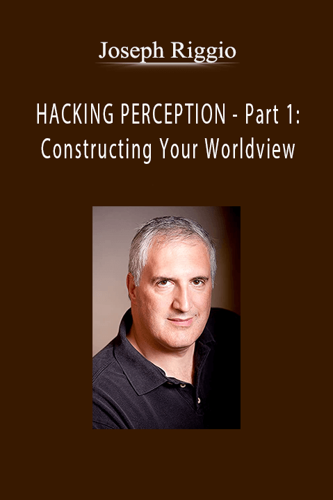 HACKING PERCEPTION – Part 1: Constructing Your Worldview – Joseph Riggio